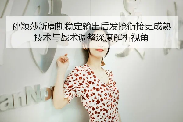 sun-ying-sha-xin-zhou-qi-wen-ding-shu-chu-hou-fa-qiang-xian-jie-geng-cheng-shu-ji-shu-yu-zhan-shu-tiao-zheng-shen-du-2-915.jpg